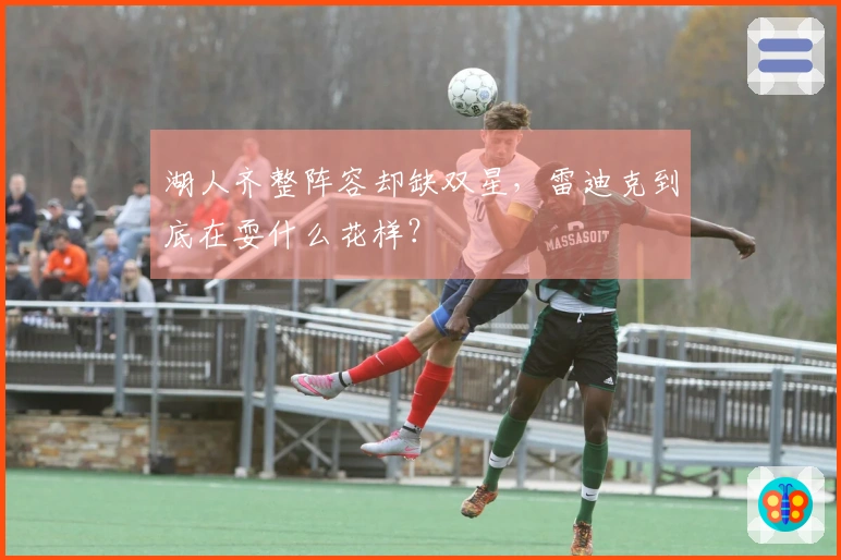 湖人齐整阵容却缺双星，雷迪克到底在耍什么花样？