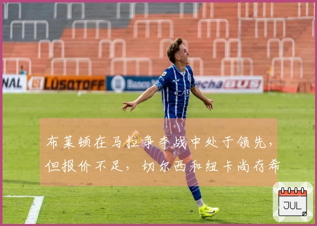 布莱顿在马拉争夺战中处于领先，但报价不足，切尔西和纽卡尚存希望