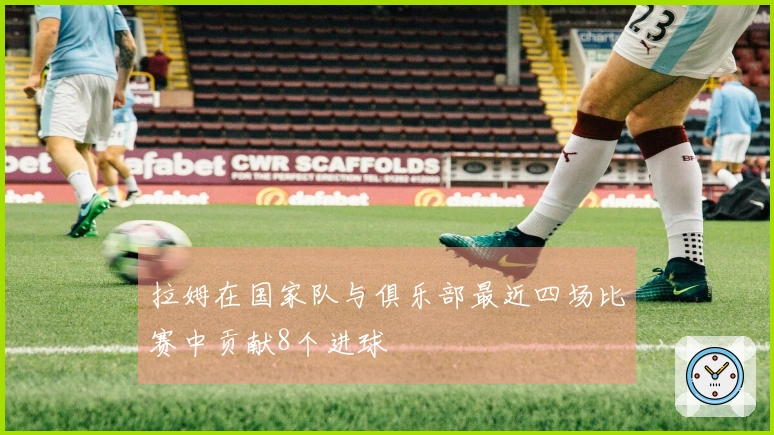 拉姆在国家队与俱乐部最近四场比赛中贡献8个进球