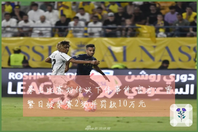 拳击比赛刘传兴下体事件 官方：曾繁日被禁赛2场并罚款10万元