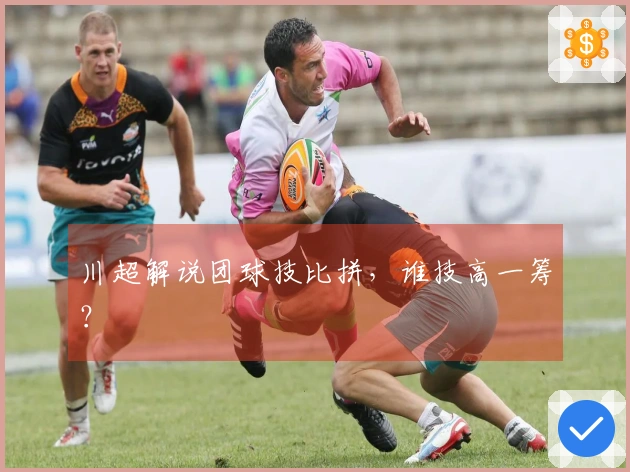 川超解说团球技比拼，谁技高一筹？