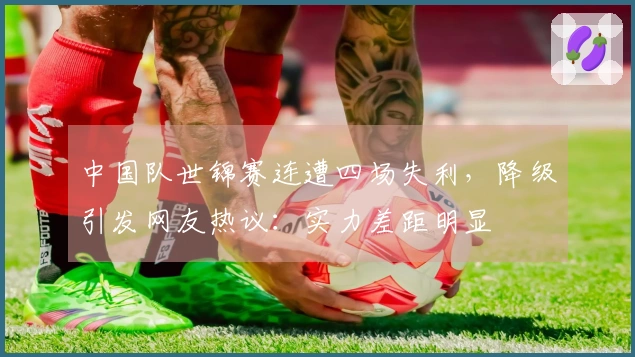 中国队世锦赛连遭四场失利，降级引发网友热议：实力差距明显