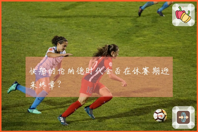 快船的伦纳德时代会否在休赛期迎来终章？