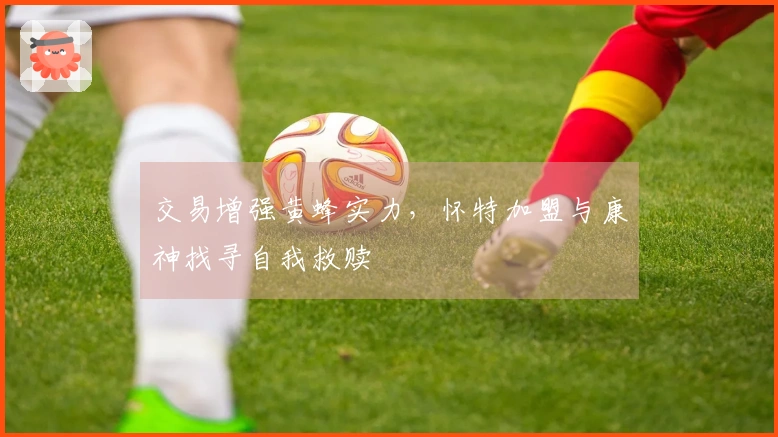 交易增强黄蜂实力，怀特加盟与康神找寻自我救赎