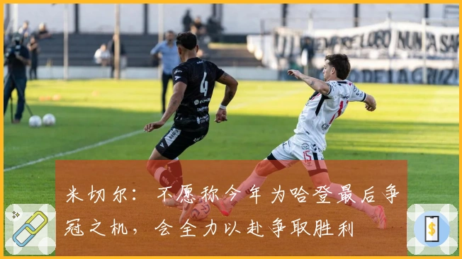 米切尔：不愿称今年为哈登最后争冠之机，会全力以赴争取胜利