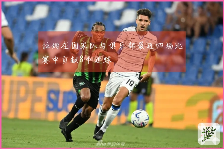 拉姆在国家队与俱乐部最近四场比赛中贡献8个进球